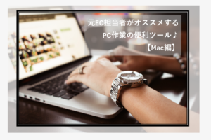 元EC担当者がオススメする PC作業の便利ツール♪ 【Mac編】