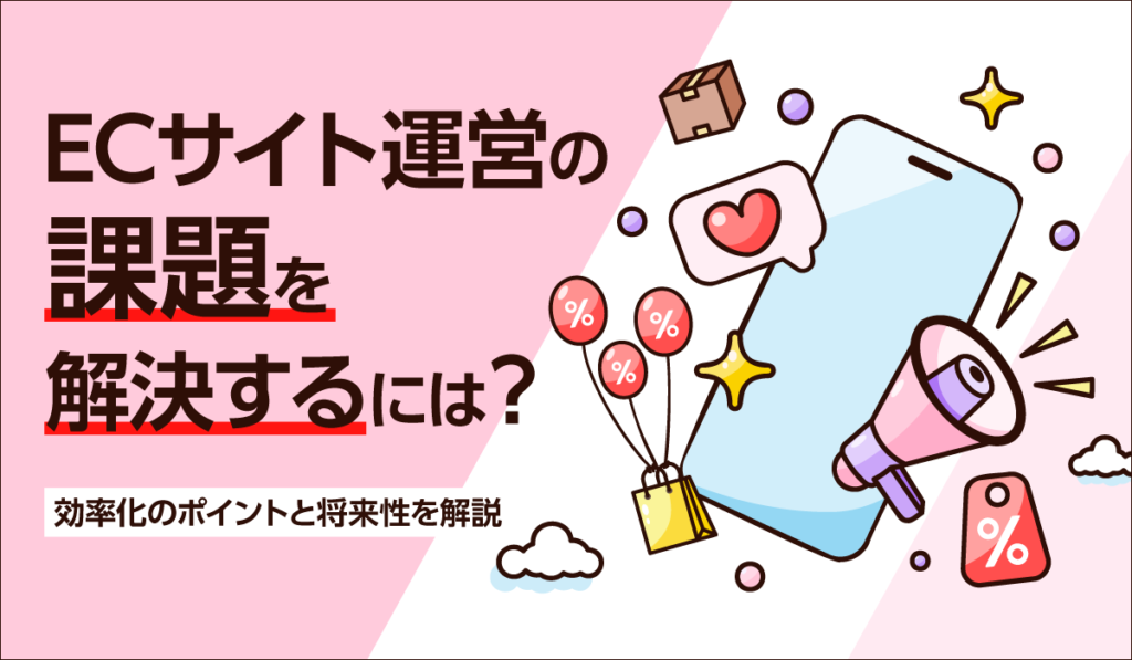 ECサイト運営の課題を解決するには?効率化のポイントと将来性を解説