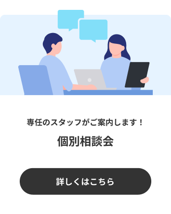 専任のスタッフがご案内します！個別相談会