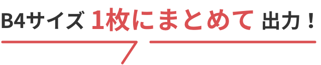 B4サイズ1枚にまとめて出力！