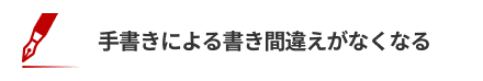 手書きによる書き間違えがなくなる