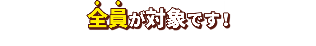 全員が対象です！