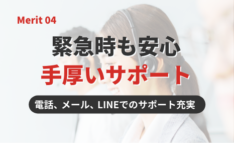 緊急時も安心。手厚いサポート