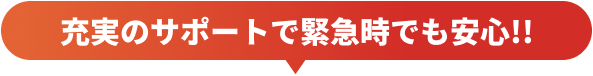 充実のサポートで緊急時でも安心!!